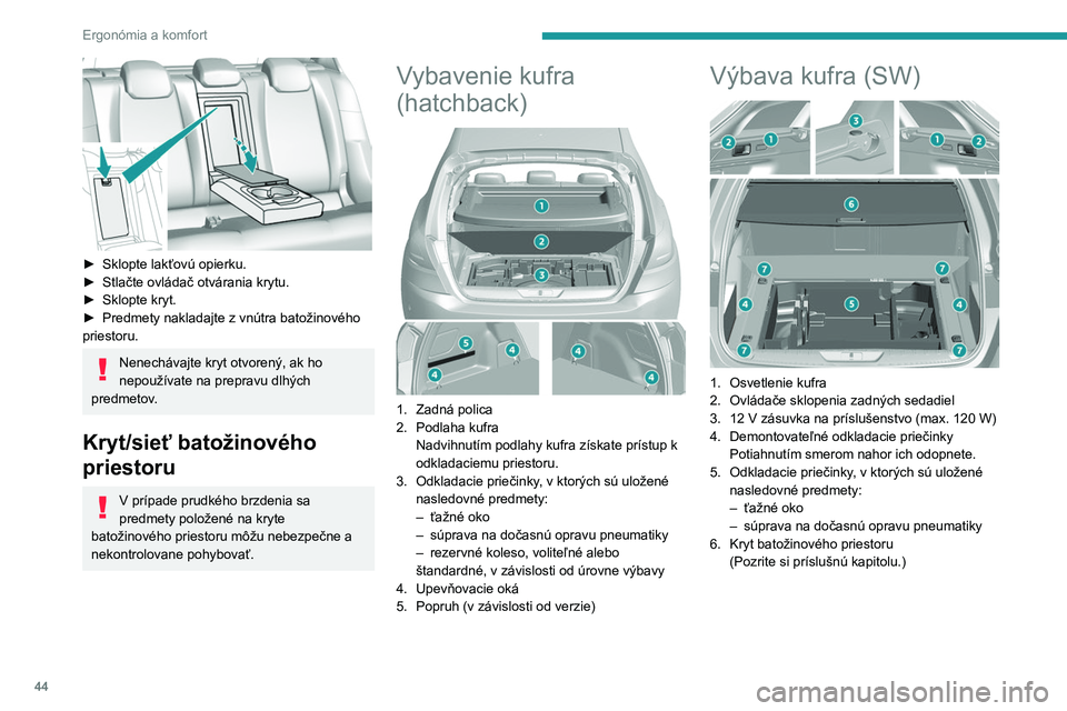 Peugeot 308 2021  Užívateľská príručka (in Slovak) 44
Ergonómia a komfort
 
► Sklopte lakťovú opierku.
►  Stlačte ovládač otvárania krytu.
►
 
Sklopte kryt.
►

 
Predmety nakladajte z vnútra batožinového 
priestoru.
Nenechávajte kry