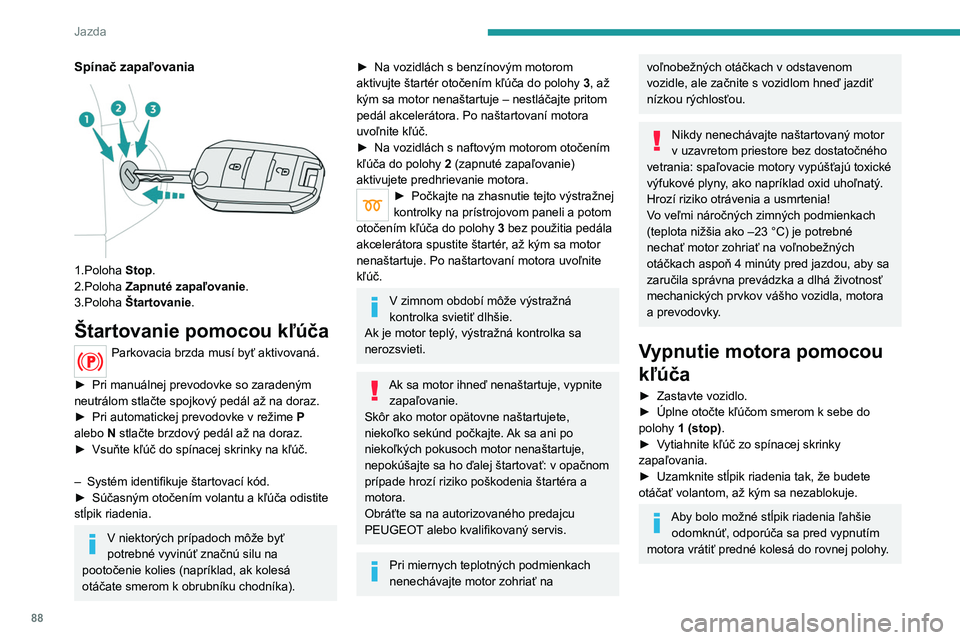Peugeot 308 2021  Užívateľská príručka (in Slovak) 88
Jazda
Spínač zapaľovania 
 
1.Poloha Stop.
2.Poloha  Zapnuté zapaľovanie.
3.Poloha  Štartovanie.
Štartovanie pomocou kľúča
Parkovacia brzda musí byť aktivovaná.  
►
 
Pri manuálnej 