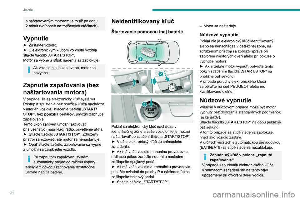 Peugeot 308 2021  Užívateľská príručka (in Slovak) 90
Jazda
s naštartovaným motorom, a to až po dobu 
2   minút (voľnobeh na zvýšených otáčkach).
Vypnutie
► Zastavte vozidlo.
►  S elektronickým kľúčom vo vnútri vozidla 
stlačte tla