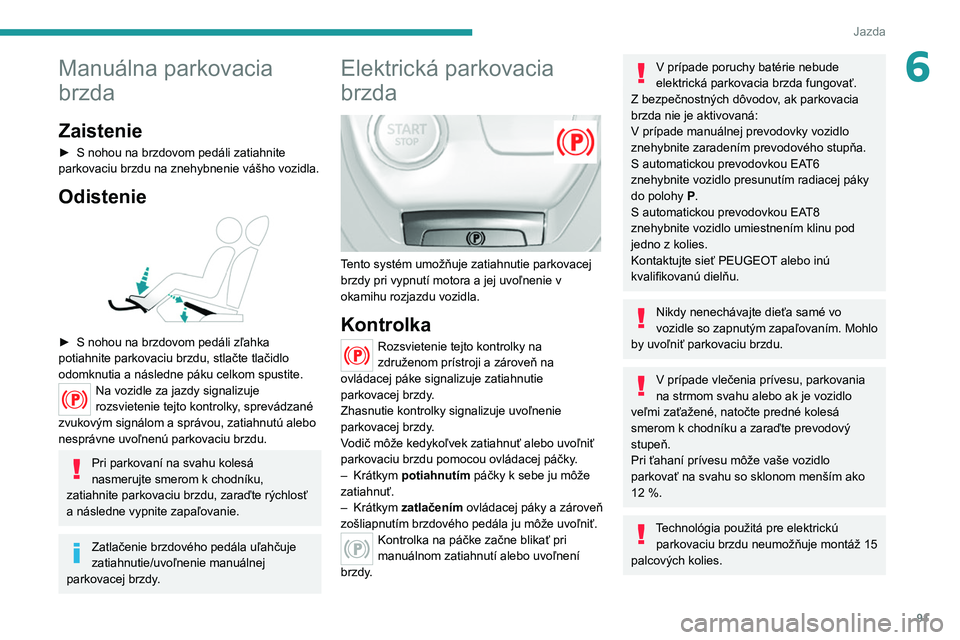 Peugeot 308 2021  Užívateľská príručka (in Slovak) 91
Jazda
6Manuálna parkovacia 
brzda
Zaistenie
► S nohou na brzdovom pedáli zatiahnite 
parkovaciu brzdu na znehybnenie vášho vozidla.
Odistenie 
 
► S nohou na brzdovom pedáli zľahka 
potia