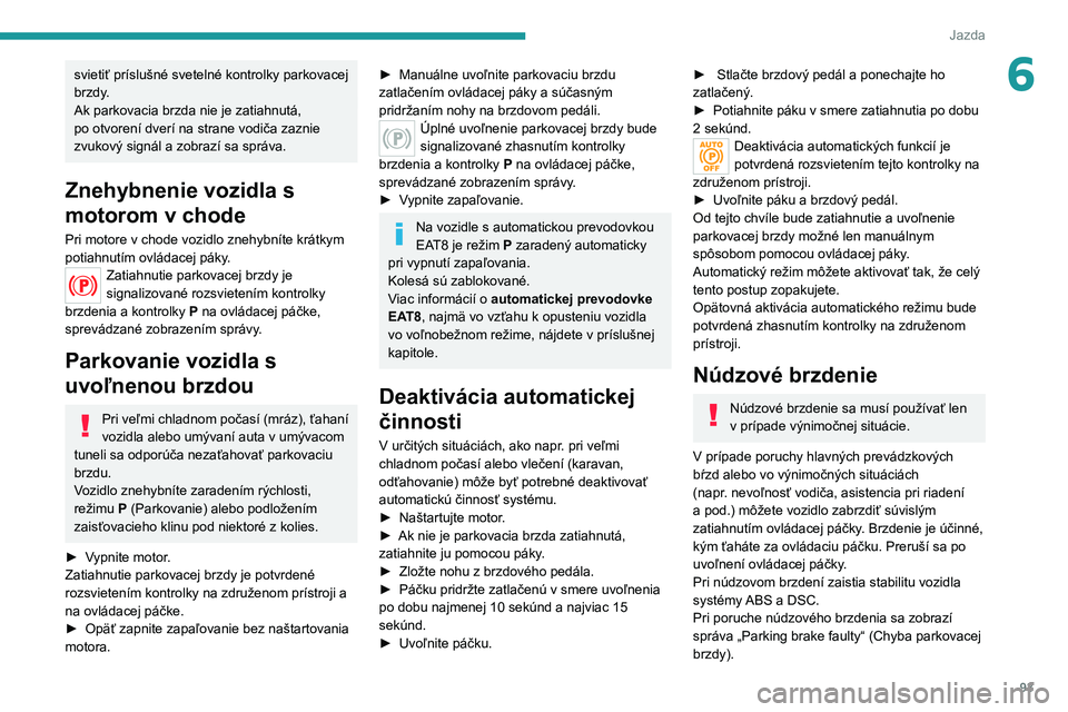 Peugeot 308 2021  Užívateľská príručka (in Slovak) 93
Jazda
6svietiť príslušné svetelné kontrolky parkovacej 
brzdy.
Ak parkovacia brzda nie je zatiahnutá, 
po otvorení dverí na strane vodiča zaznie 
zvukový signál a zobrazí sa správa.
Zn