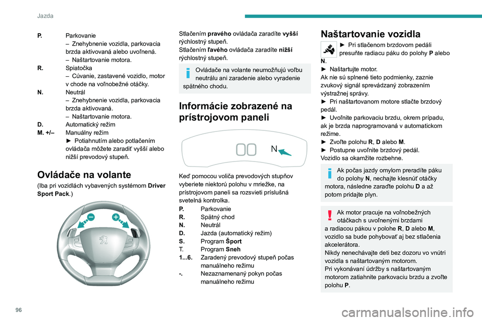 Peugeot 308 2021  Užívateľská príručka (in Slovak) 96
Jazda
P.Parkovanie
–
 Znehybnenie vozidla, parkovacia 
brzda aktivovaná alebo uvoľnená.
–
 
Naštartovanie motora.
R. Spiatočka
–

 
Cúvanie, zastavené vozidlo, motor 
v chode na voľno
