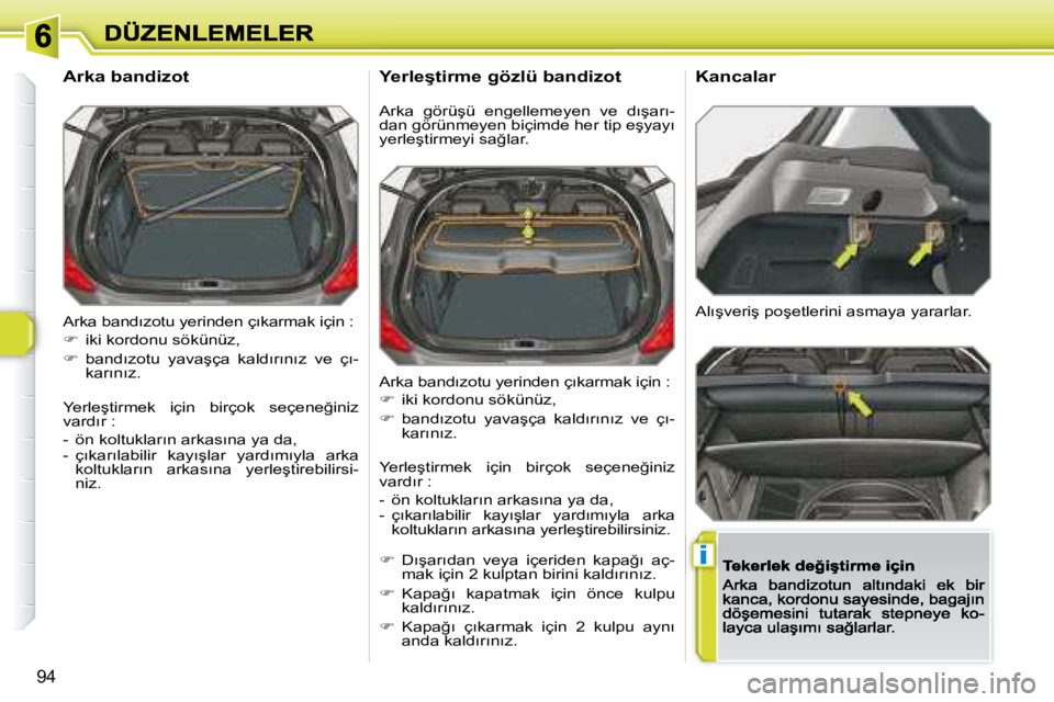 Peugeot 308 2007.5  Kullanım Kılavuzu (in Turkish) i
�9�4
�A�r�k�a� �b�a�n�d�ı�z�o�t�u� �y�e�r�i�n�d�e�n� �ç�ı�k�a�r�m�a�k� �i�ç�i�n� �:
�  iki kordonu sökünüz,
��  �b�a�n�d�ı�z�o�t�u�  �y�a�v�a�ş�ç�a�  �k�a�l�d�ı�r�ı�n�ı�z�  �v�e� 