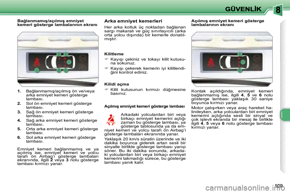 Peugeot 308 2007.5  Kullanım Kılavuzu (in Turkish) 1. �B�a�ğ�l�a�n�m�a�m�ı�ş�/�a�ç�ı�l�m�ı�ş� �ö�n� �v�e�/�v�e�y�a� arka emniyet kemeri gösterge �l�a�m�b�a�s�ı�.2. Sol ön emniyet kemeri gösterge �l�a�m�b�a�s�ı�.3. �S�a�ğ� �ö�n� �e�m�n�i