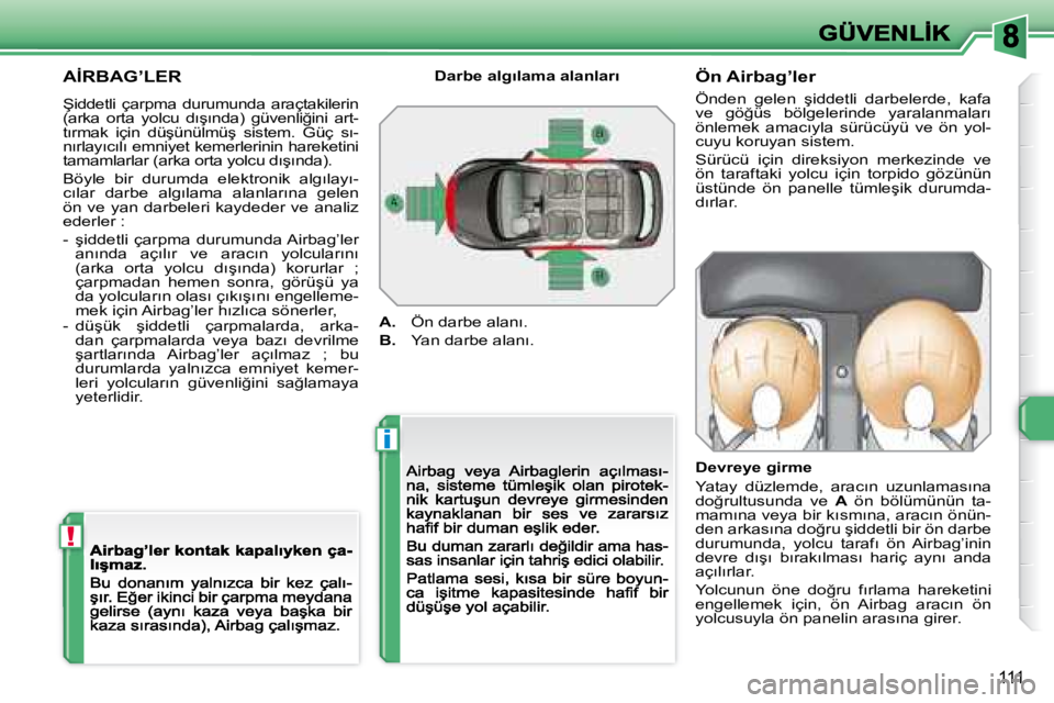 Peugeot 308 2007.5  Kullanım Kılavuzu (in Turkish) i
!
111
�A�İ�R�B�A�G�’�L�E�R� 
�Ş�i�d�d�e�t�l�i�  �ç�a�r�p�m�a�  �d�u�r�u�m�u�n�d�a�  �a�r�a�ç�t�a�k�i�l�e�r�i�n� �(�a�r�k�a�  �o�r�t�a�  �y�o�l�c�u�  �d�ı�ş�ı�n�d�a�)�  �g�ü�v�e�n�l�i�ğ�i�