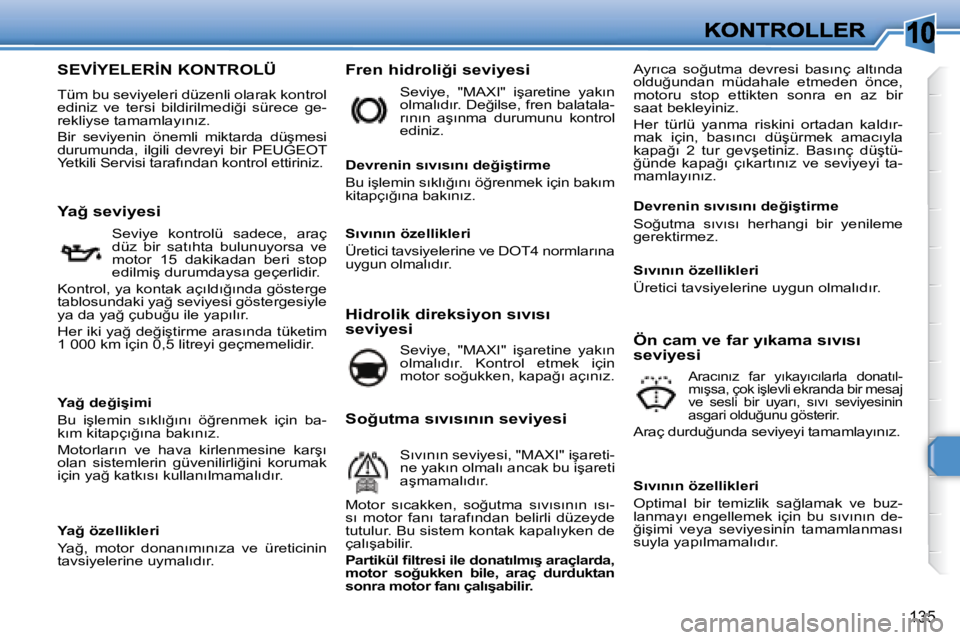 Peugeot 308 2007.5  Kullanım Kılavuzu (in Turkish) 10
135
�S�E�V�İ�Y�E�L�E�R�İ�N� �K�O�N�T�R�O�L�Ü
Tüm bu seviyeleri düzenli olarak kontrol �e�d�i�n�i�z�  �v�e�  �t�e�r�s�i�  �b�i�l�d�i�r�i�l�m�e�d�i�ğ�i�  �s�ü�r�e�c�e�  �g�e�-�r�e�k�l�i�y�s�e�