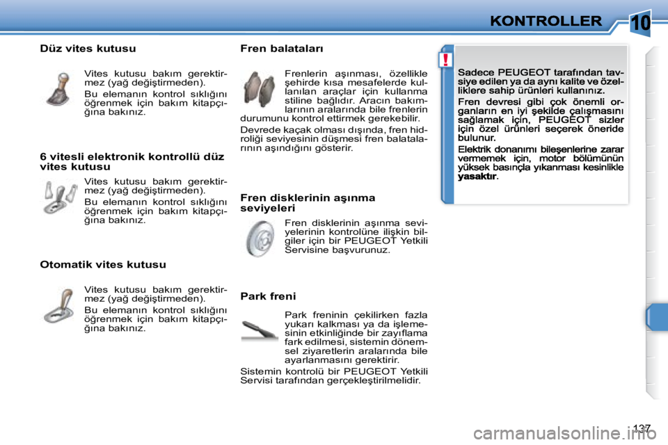 Peugeot 308 2007.5  Kullanım Kılavuzu (in Turkish) 10
!
�1�3�7
�F�r�e�n� �d�i�s�k�l�e�r�i�n�i�n� �a�ş�ı�n�m�a� seviyeleri
�F�r�e�n� �b�a�l�a�t�a�l�a�r�ı
Park freni
�F�r�e�n�l�e�r�i�n�  �a�ş�ı�n�m�a�s�ı�,�  �ö�z�e�l�l�i�k�l�e� �ş�e�h�i�r�d�e�  