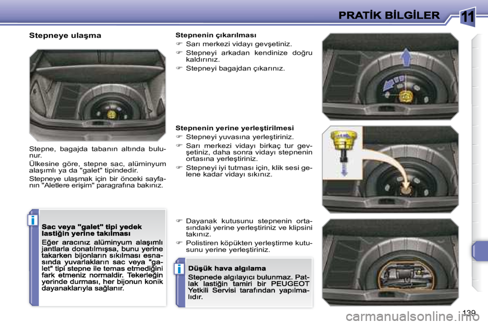 Peugeot 308 2007.5  Kullanım Kılavuzu (in Turkish) 11
i
i
�1�3�9
�S�t�e�p�n�e�y�e� �u�l�a�ş�m�a
�S�t�e�p�n�e�,�  �b�a�g�a�j�d�a�  �t�a�b�a�n�ı�n�  �a�l�t�ı�n�d�a�  �b�u�l�u�-�n�u�r�.� 
Ülkesine  göre,  stepne  sac,  alüminyum �a�l�a�ş�ı�m�l�ı