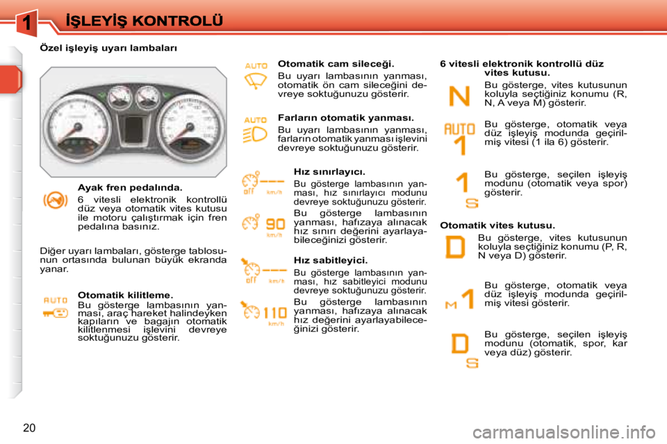 Peugeot 308 2007.5  Kullanım Kılavuzu (in Turkish) 20
�A�y�a�k� �f�r�e�n� �p�e�d�a�l�ı�n�d�a�.
�6�  �v�i�t�e�s�l�i�  �e�l�e�k�t�r�o�n�i�k�  �k�o�n�t�r�o�l�l�ü� düz  veya  otomatik  vites  kutusu �i�l�e�  �m�o�t�o�r�u�  �ç�a�l�ı�ş�t�ı�r�m�a�k�  
