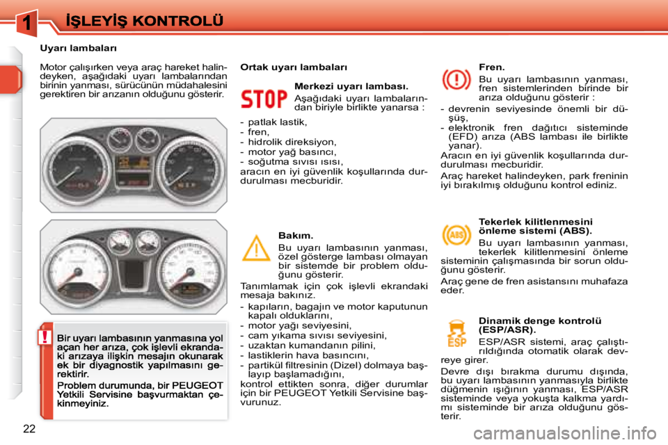 Peugeot 308 2007.5  Kullanım Kılavuzu (in Turkish) !
22
�M�o�t�o�r� �ç�a�l�ı�ş�ı�r�k�e�n� �v�e�y�a� �a�r�a�ç� �h�a�r�e�k�e�t� �h�a�l�i�n�-�d�e�y�k�e�n�,�  �a�ş�a�ğ�ı�d�a�k�i�  �u�y�a�r�ı�  �l�a�m�b�a�l�a�r�ı�n�d�a�n� �b�i�r�i�n�i�n� �y�a�n�m