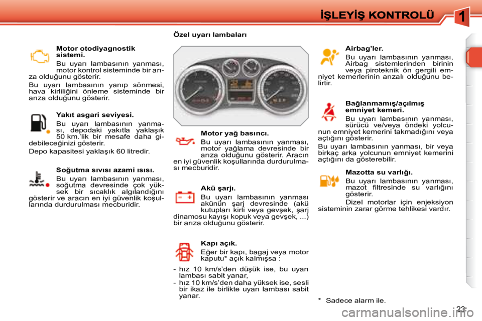 Peugeot 308 2007.5  Kullanım Kılavuzu (in Turkish) 23
Motor otodiyagnostik sistemi.
�B�u�  �u�y�a�r�ı�  �l�a�m�b�a�s�ı�n�ı�n�  �y�a�n�m�a�s�ı�,� �m�o�t�o�r� �k�o�n�t�r�o�l� �s�i�s�t�e�m�i�n�d�e� �b�i�r� �a�r�ı�-�z�a� �o�l�d�u�ğ�u�n�u� �g�ö�s�t�