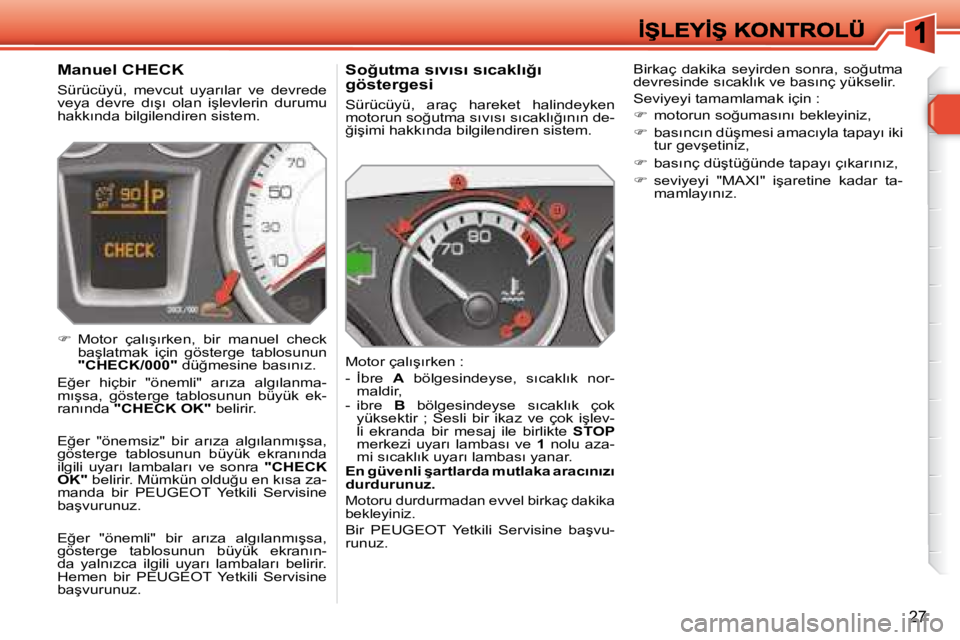 Peugeot 308 2007.5  Kullanım Kılavuzu (in Turkish) �2�7
�S�o�ğ�u�t�m�a� �s�ı�v�ı�s�ı� �s�ı�c�a�k�l�ı�ğ�ı� göstergesi
�S�ü�r�ü�c�ü�y�ü�,�  �a�r�a�ç�  �h�a�r�e�k�e�t�  �h�a�l�i�n�d�e�y�k�e�n� �m�o�t�o�r�u�n� �s�o�ğ�u�t�m�a� �s�ı�v�ı�s�