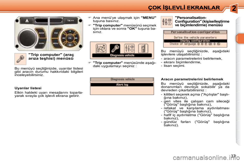 Peugeot 308 2007.5  Kullanım Kılavuzu (in Turkish) 37
�"�T�r�i�p� �c�o�m�p�u�t�e�r�"� �(�a�r�a�ç� �a�r�ı�z�a� �t�e�ş�h�i�s�i�)� �m�e�n�ü�s�ü
��  �A�n�a�  �m�e�n�ü�’�y�e�  �u�l�a�ş�m�a�k�  �i�ç�i�n� �"�M�E�N�U�"�t�u�ş�u�n�