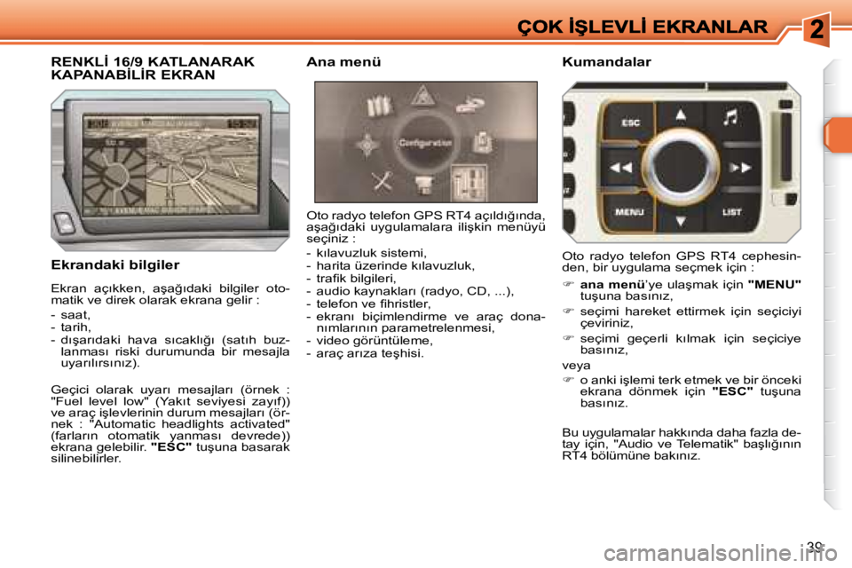 Peugeot 308 2007.5  Kullanım Kılavuzu (in Turkish) 39
�E�k�r�a�n�d�a�k�i� �b�i�l�g�i�l�e�r
�O�t�o� �r�a�d�y�o� �t�e�l�e�f�o�n� �G�P�S� �R�T�4� �a�ç�ı�l�d�ı�ğ�ı�n�d�a�,� �a�ş�a�ğ�ı�d�a�k�i�  �u�y�g�u�l�a�m�a�l�a�r�a�  �i�l�i�ş�k�i�n�  �m�e�n�
