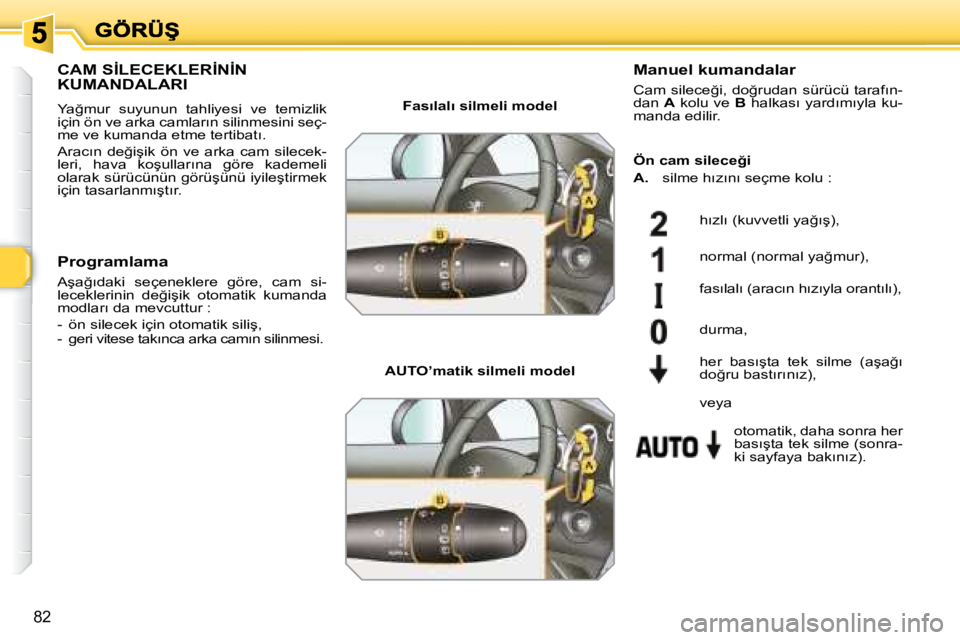 Peugeot 308 2007.5  Kullanım Kılavuzu (in Turkish) 82
�C�A�M� �S�İ�L�E�C�E�K�L�E�R�İ�N�İ�N�  
�K�U�M�A�N�D�A�L�A�R�I
�Y�a�ğ�m�u�r�  �s�u�y�u�n�u�n�  �t�a�h�l�i�y�e�s�i�  �v�e�  �t�e�m�i�z�l�i�k� �i�ç�i�n� �ö�n� �v�e� �a�r�k�a� �c�a�m�l�a�r�ı�n�