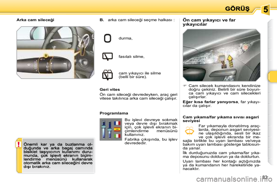 Peugeot 308 2007.5  Kullanım Kılavuzu (in Turkish) !
83
�Ö�n� �c�a�m� �y�ı�k�a�y�ı�c�ı� �v�e� �f�a�r� �y�ı�k�a�y�ı�c�ı�l�a�rB. �a�r�k�a� �c�a�m� �s�i�l�e�c�e�ğ�i� �s�e�ç�m�e� �h�a�l�k�a�s�ı� �:
durma,
�f�a�s�ı�l�a�l�ı� �s�i�l�m�e�,� 
�c�a�