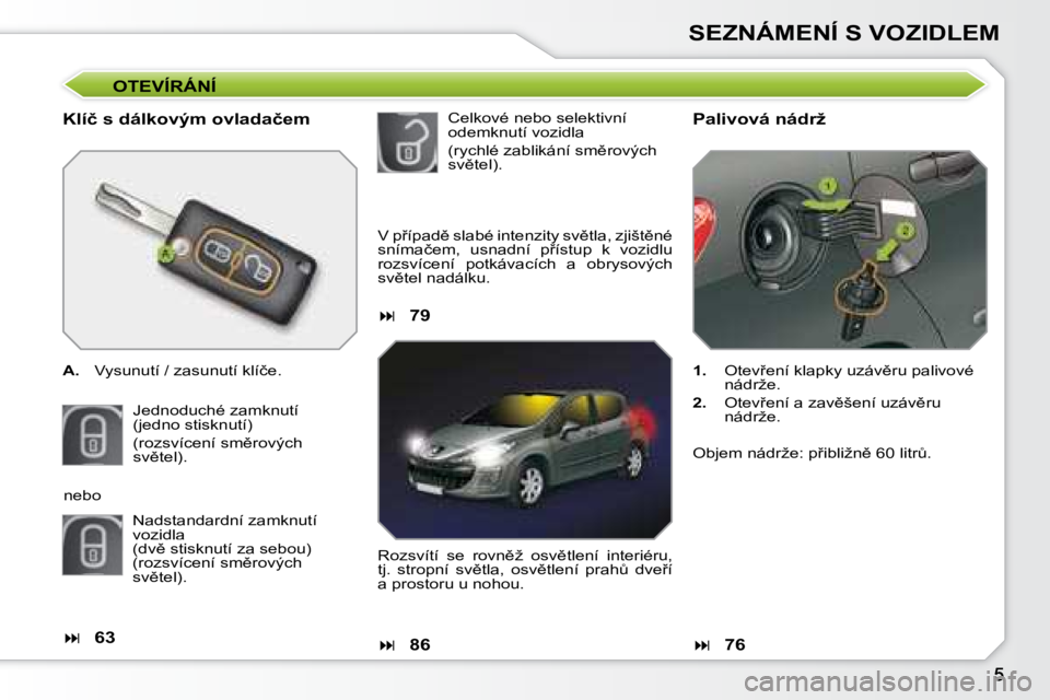 Peugeot 308 2007.5  Návod k obsluze (in Czech) SEZNÁMENÍ S VOZIDLEM
OTEVÍRÁNÍ
�K�l�í�č� �s� �d�á�l�k�o�v�ý�m� �o�v�l�a�d�a�č�e�m
A.�  �V�y�s�u�n�u�t�í� �/� �z�a�s�u�n�u�t�í� �k�l�í�č�e�.
�J�e�d�n�o�d�u�c�h�é� �z�a�m�k�n�u�t�í�(�j�e