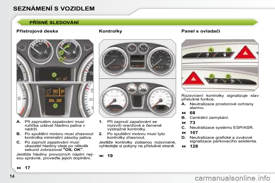 Peugeot 308 2007.5  Návod k obsluze (in Czech) SEZNÁMENÍ S VOZIDLEM�P8�Í�S�N�É� �S�L�E�D�O�V�Á�N�Í
�P9�í�s�t�r�o�j�o�v�á� �d�e�s�k�a�P�a�n�e�l� �s� �o�v�l�a�d�a�č�i
A.�  �P9�i� �z�a�p�n�u�t�é�m� �z�a�p�a�l�o�v�á�n�í� �m�u�s�í� �r�u