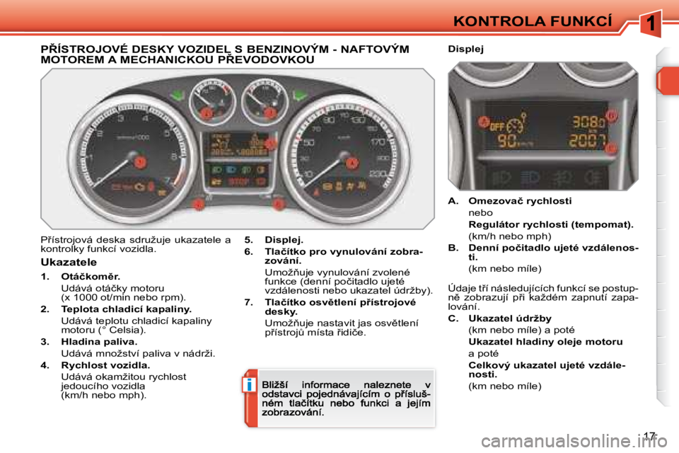 Peugeot 308 2007.5  Návod k obsluze (in Czech) i
�1�7
KONTROLA FUNKCÍ
�P8�Í�S�T�R�O�J�O�V�É� �D�E�S�K�Y� �V�O�Z�I�D�E�L� �S� �B�E�N�Z�I�N�O�V�Ý�M� �-� �N�A�F�T�O�V�Ý�M�  
�M�O�T�O�R�E�M� �A� �M�E�C�H�A�N�I�C�K�O�U� �P8�E�V�O�D�O�V�K�O�U
�P