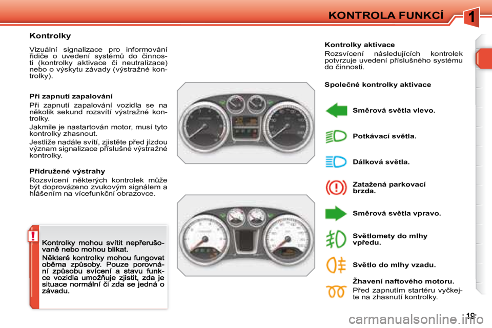 Peugeot 308 2007.5  Návod k obsluze (in Czech) !
KONTROLA FUNKCÍ
�K�o�n�t�r�o�l�k�y
�V�i�z�u�á�l�n�í�  �s�i�g�n�a�l�i�z�a�c�e�  �p�r�o�  �i�n�f�o�r�m�o�v�á�n�í� 9�i�d�i�č�e�  �o�  �u�v�e�d�e�n�í�  �s�y�s�t�é�mA�  �d�o�  �č�i�n�n�o�s�-�t