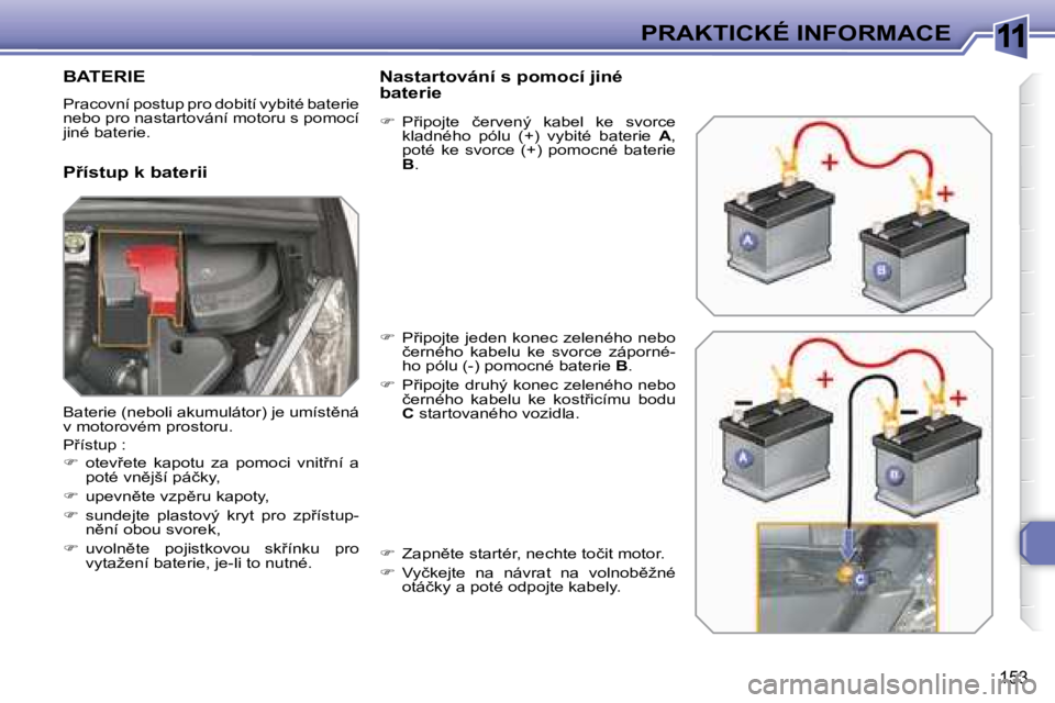 Peugeot 308 2007.5  Návod k obsluze (in Czech) 11
�1�5�3
PRAKTICKÉ INFORMACE
BATERIE
�P�r�a�c�o�v�n�í� �p�o�s�t�u�p� �p�r�o� �d�o�b�i�t�í� �v�y�b�i�t�é� �b�a�t�e�r�i�e� �n�e�b�o� �p�r�o� �n�a�s�t�a�r�t�o�v�á�n�í� �m�o�t�o�r�u� �s� �p�o�m�o�c