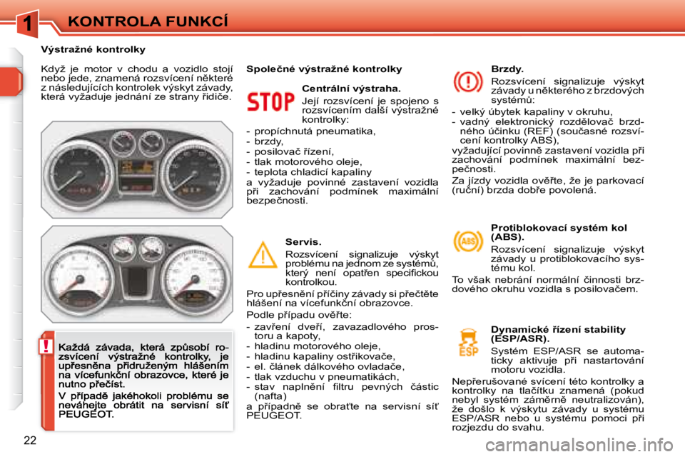Peugeot 308 2007.5  Návod k obsluze (in Czech) !
22
KONTROLA FUNKCÍ
�K�d�y�ž�  �j�e�  �m�o�t�o�r�  �v�  �c�h�o�d�u�  �a�  �v�o�z�i�d�l�o�  �s�t�o�j�í� �n�e�b�o� �j�e�d�e�,� �z�n�a�m�e�n�á� �r�o�z�s�v�í�c�e�n�í� �n)�k�t�e�r�é� �z� �n�á�s�l