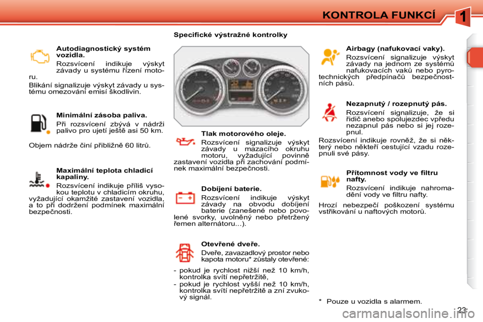 Peugeot 308 2007.5  Návod k obsluze (in Czech) 23
KONTROLA FUNKCÍ
�A�u�t�o�d�i�a�g�n�o�s�t�i�c�k�ý� �s�y�s�t�é�m� �v�o�z�i�d�l�a�.
�R�o�z�s�v�í�c�e�n�í�  �i�n�d�i�k�u�j�e�  �v�ý�s�k�y�t� �z�á�v�a�d�y�  �u�  �s�y�s�t�é�m�u�  9�í�z�e�n�í�
