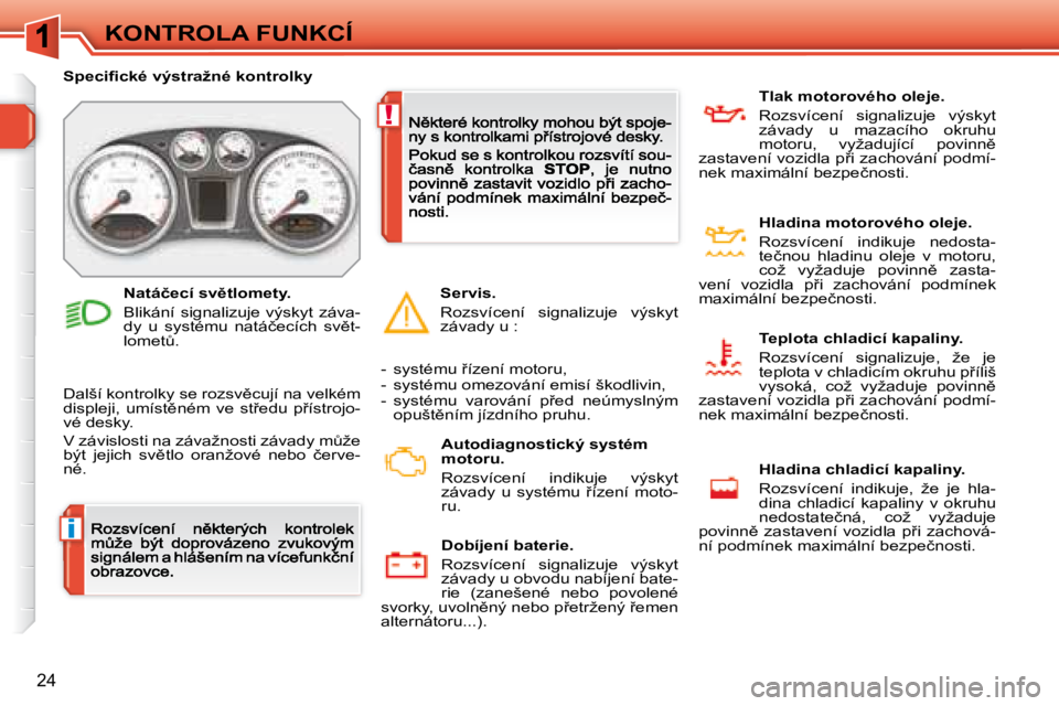 Peugeot 308 2007.5  Návod k obsluze (in Czech) i
!
�2�4
KONTROLA FUNKCÍ
�S�p�e�c�i�ﬁ� �c�k�é� �v�ý�s�t�r�a�ž�n�é� �k�o�n�t�r�o�l�k�y
�D�a�l�š�í� �k�o�n�t�r�o�l�k�y� �s�e� �r�o�z�s�v)�c�u�j�í� �n�a� �v�e�l�k�é�m� �d�i�s�p�l�e�j�i�,�  �u