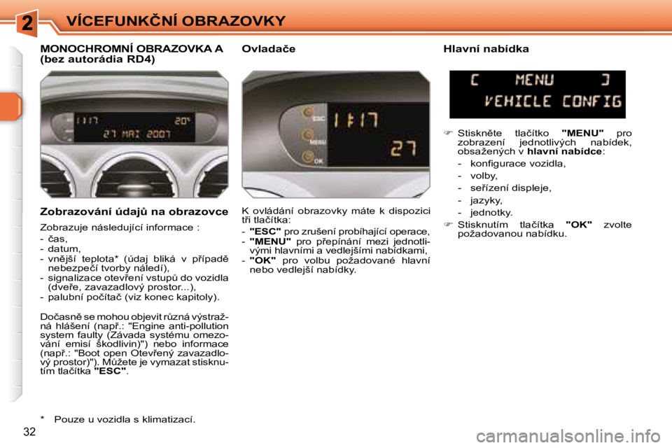 Peugeot 308 2007.5  Návod k obsluze (in Czech) 32
�V�Í�C�E�F�U�N�K�Č�N�Í� �O�B�R�A�Z�O�V�K�Y
�Z�o�b�r�a�z�o�v�á�n�í� �ú�d�a�jA� �n�a� �o�b�r�a�z�o�v�c�e
Zobrazuje následující informace :
�-�  �č�a�s�,�-�  �d�a�t�u�m�,�-�  �v�n)�j�š�í