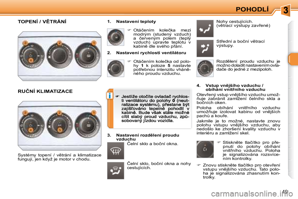 Peugeot 308 2007.5  Návod k obsluze (in Czech) i
�4�9
POHODLÍ
�2�.�  �N�a�s�t�a�v�e�n�í� �r�y�c�h�l�o�s�t�i� �v�e�n�t�i�l�á�t�o�r�u
��  �O�t�á�č�e�n�í�m� �k�o�l�e�č�k�a� �o�d� �p�o�l�o�-�h�y� 1�  �k�  �p�o�l�o�z�e� 5�  �n�a�s�t�a�v�t�e� 
