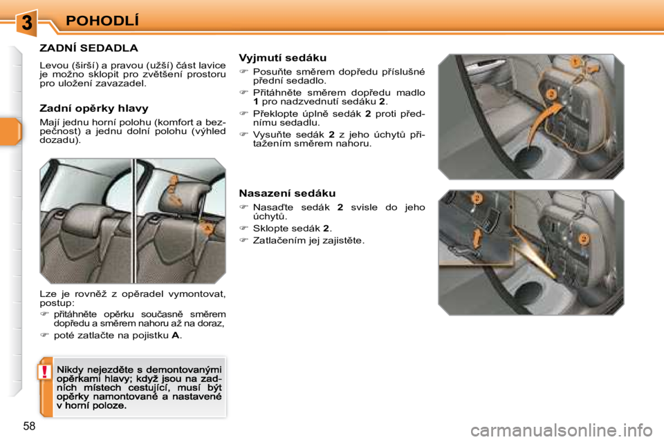 Peugeot 308 2007.5  Návod k obsluze (in Czech) !
�5�8
POHODLÍ
ZADNÍ SEDADLA
�L�e�v�o�u� �(�š�i�r�š�í�)� �a� �p�r�a�v�o�u� �(�u�ž�š�í�)� �č�á�s�t� �l�a�v�i�c�e� �j�e�  �m�o�ž�n�o�  �s�k�l�o�p�i�t�  �p�r�o�  �z�v)�t�š�e�n�í�  �p�r�o�s�