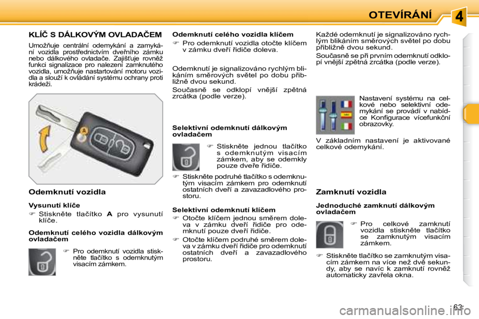 Peugeot 308 2007.5  Návod k obsluze (in Czech) �6�3
OTEVÍRÁNÍ
�Z�a�m�k�n�u�t�í� �v�o�z�i�d�l�a
�J�e�d�n�o�d�u�c�h�é� �z�a�m�k�n�u�t�í� �d�á�l�k�o�v�ý�m� �o�v�l�a�d�a�č�e�m
��  �P�r�o�  �c�e�l�k�o�v�é�  �z�a�m�k�n�u�t�í� �v�o�z�i�d�l�