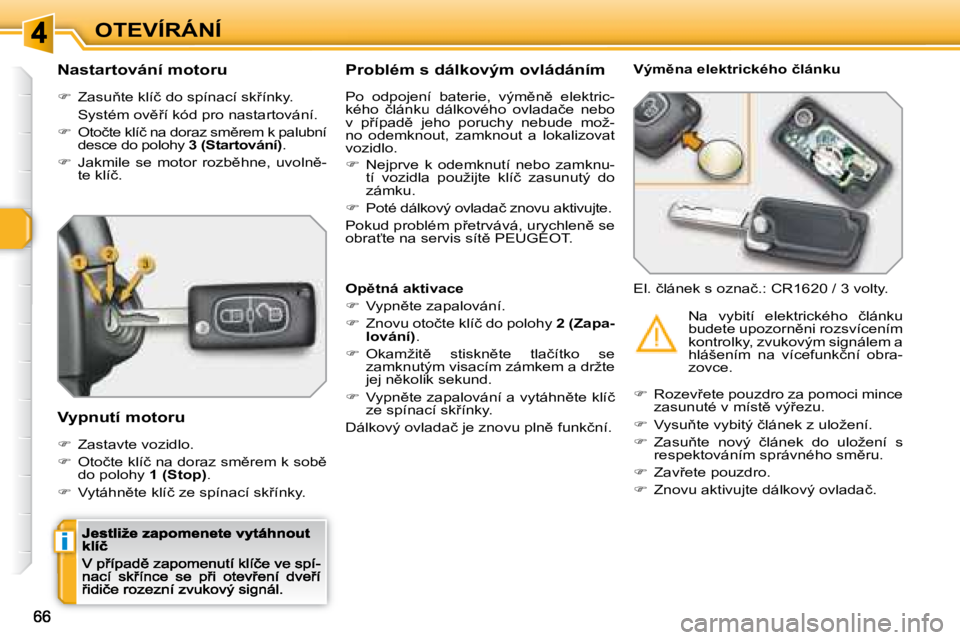 Peugeot 308 2007.5  Návod k obsluze (in Czech) i
OTEVÍRÁNÍ
�N�a�s�t�a�r�t�o�v�á�n�í� �m�o�t�o�r�u
��  �Z�a�s�u3�t�e� �k�l�í�č� �d�o� �s�p�í�n�a�c�í� �s�k9�í�n�k�y�.
�S�y�s�t�é�m� �o�v)9�í� �k�ó�d� �p�r�o� �n�a�s�t�a�r�t�o�v�á�