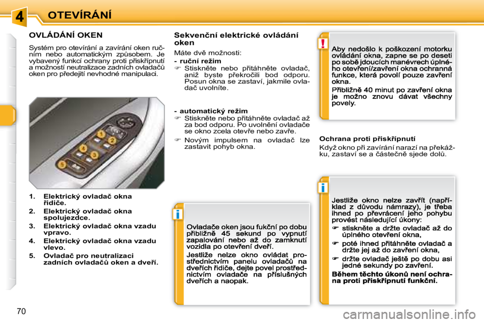 Peugeot 308 2007.5  Návod k obsluze (in Czech) i
i
!
�7�0
OTEVÍRÁNÍ
OVLÁDÁNÍ OKEN
�S�y�s�t�é�m� �p�r�o� �o�t�e�v�í�r�á�n�í� �a� �z�a�v�í�r�á�n�í� �o�k�e�n� �r�u�č�-�n�í�m�  �n�e�b�o�  �a�u�t�o�m�a�t�i�c�k�ý�m�  �z�pA�s�o�b�e�m�.� 