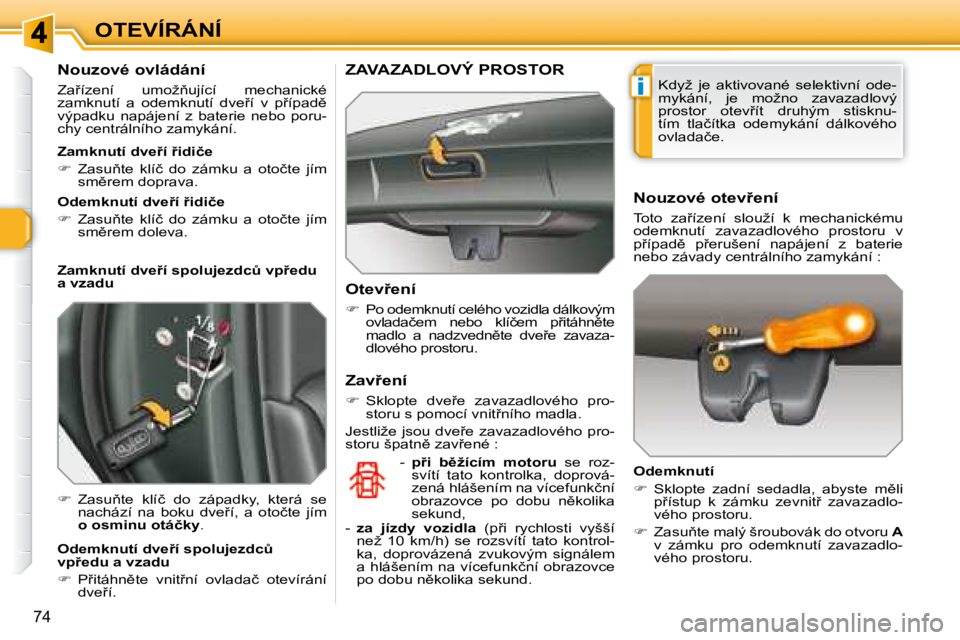 Peugeot 308 2007.5  Návod k obsluze (in Czech) i
�7�4
OTEVÍRÁNÍ
�N�o�u�z�o�v�é� �o�v�l�á�d�á�n�í
�Z�a9�í�z�e�n�í�  �u�m�o�ž3�u�j�í�c�í�  �m�e�c�h�a�n�i�c�k�é� �z�a�m�k�n�u�t�í�  �a�  �o�d�e�m�k�n�u�t�í�  �d�v�e9�í�  �v�  �p9�í