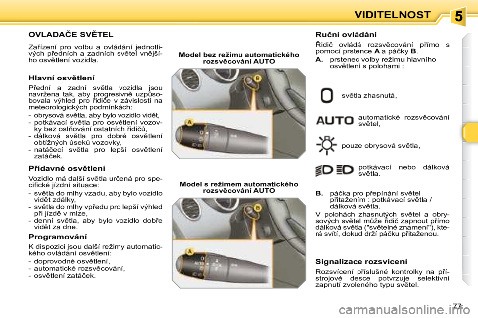 Peugeot 308 2007.5  Návod k obsluze (in Czech) �7�7
VIDITELNOST
�O�V�L�A�D�A�Č�E� �S�V(�T�E�L
�Z�a9�í�z�e�n�í�  �p�r�o�  �v�o�l�b�u�  �a�  �o�v�l�á�d�á�n�í�  �j�e�d�n�o�t�l�i�-�v�ý�c�h�  �p9�e�d�n�í�c�h�  �a�  �z�a�d�n�í�c�h�  �s�v)�t