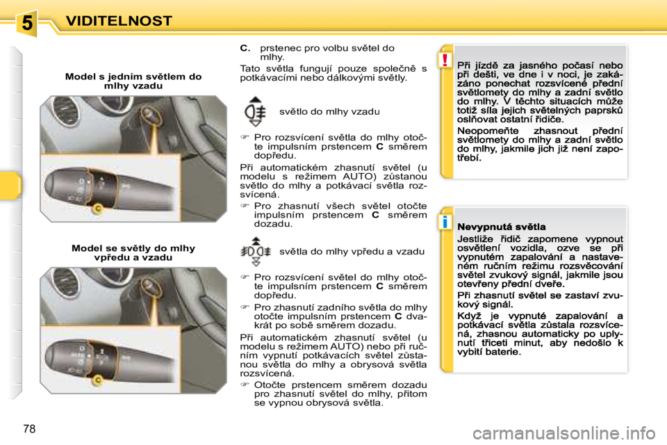 Peugeot 308 2007.5  Návod k obsluze (in Czech) !
i
�7�8
VIDITELNOST
�M�o�d�e�l� �s� �j�e�d�n�í�m� �s�v)�t�l�e�m� �d�o� �m�l�h�y� �v�z�a�d�u
�s�v)�t�l�o� �d�o� �m�l�h�y� �v�z�a�d�u
��  �P�r�o�  �r�o�z�s�v�í�c�e�n�í�  �s�v)�t�l�a�  �d�o�  �