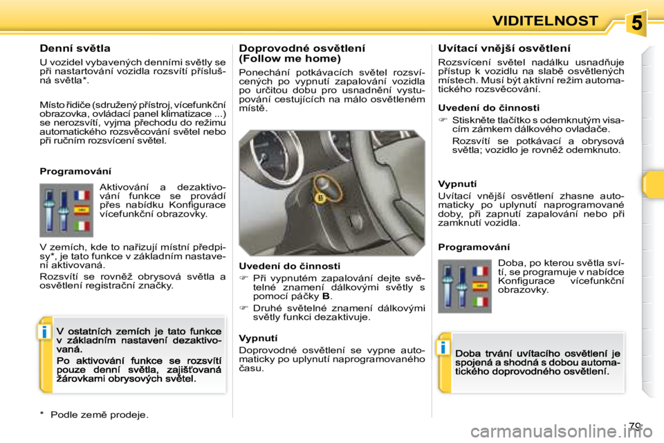 Peugeot 308 2007.5  Návod k obsluze (in Czech) i
i
�7�9
VIDITELNOST
�D�o�p�r�o�v�o�d�n�é� �o�s�v)�t�l�e�n�í� �(�F�o�l�l�o�w� �m�e� �h�o�m�e�)
�P�o�n�e�c�h�á�n�í�  �p�o�t�k�á�v�a�c�í�c�h�  �s�v)�t�e�l�  �r�o�z�s�v�í�-�c�e�n�ý�c�h�  �p�o� 