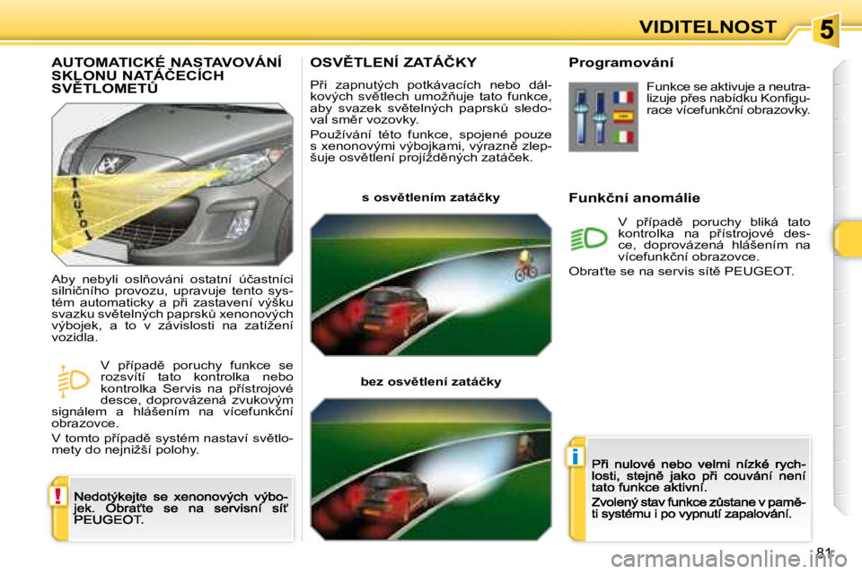 Peugeot 308 2007.5  Návod k obsluze (in Czech) !
i
81
VIDITELNOST
�O�S�V(�T�L�E�N�Í� �Z�A�T�Á�Č�K�Y
�P9�i�  �z�a�p�n�u�t�ý�c�h�  �p�o�t�k�á�v�a�c�í�c�h�  �n�e�b�o�  �d�á�l�-�k�o�v�ý�c�h�  �s�v)�t�l�e�c�h�  �u�m�o�ž3�u�j�e�  �t�a�t�o� 