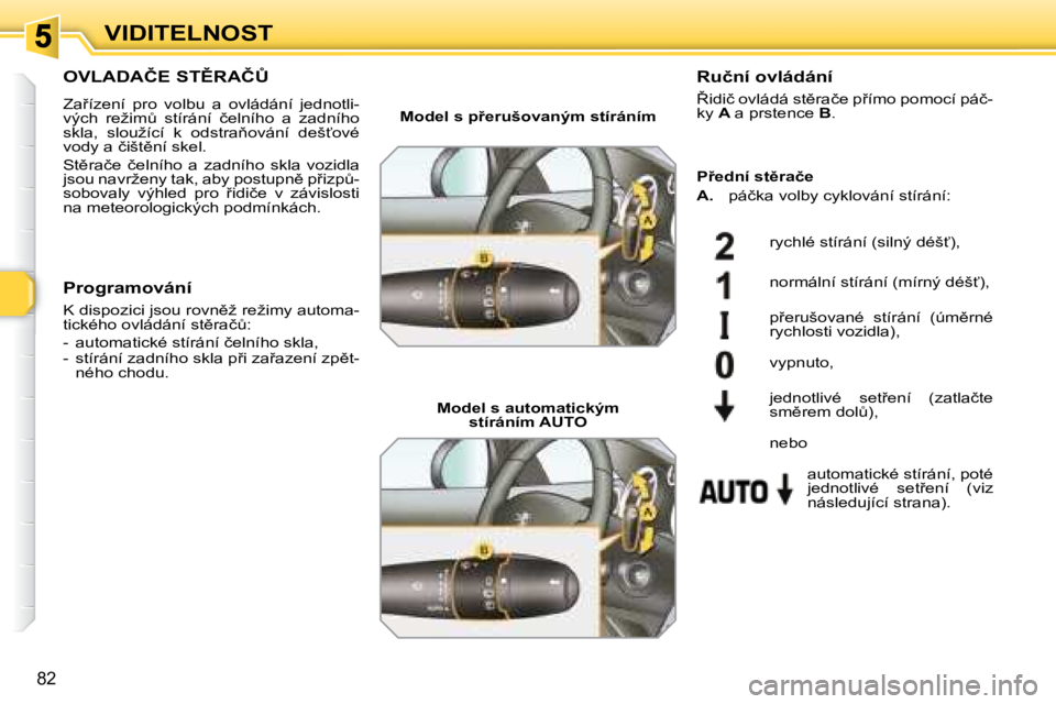 Peugeot 308 2007.5  Návod k obsluze (in Czech) 82
VIDITELNOST
�O�V�L�A�D�A�Č�E� �S�T(�R�A�Č#
�Z�a9�í�z�e�n�í�  �p�r�o�  �v�o�l�b�u�  �a�  �o�v�l�á�d�á�n�í�  �j�e�d�n�o�t�l�i�-�v�ý�c�h�  �r�e�ž�i�mA�  �s�t�í�r�á�n�í�  �č�e�l�n�í�h