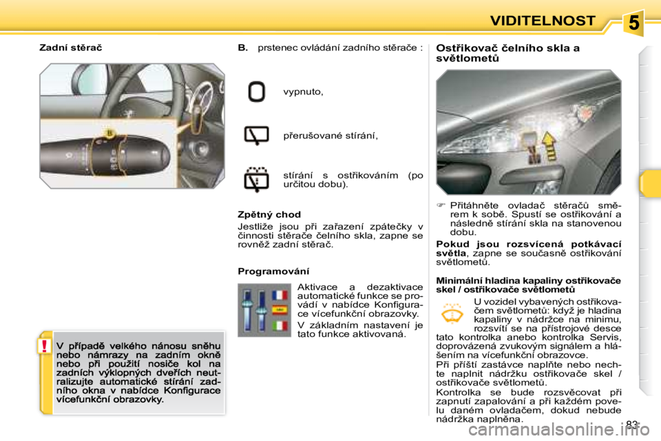 Peugeot 308 2007.5  Návod k obsluze (in Czech) !
83
VIDITELNOST
�O�s�t9�i�k�o�v�a�č� �č�e�l�n�í�h�o� �s�k�l�a� �a� �s�v)�t�l�o�m�e�tAB. �p�r�s�t�e�n�e�c� �o�v�l�á�d�á�n�í� �z�a�d�n�í�h�o� �s�t)�r�a�č�e� �:
�v�y�p�n�u�t�o�,
�p9�e�r�u�
