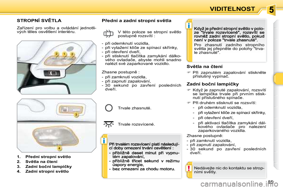 Peugeot 308 2007.5  Návod k obsluze (in Czech) i
i
!
�8�5
VIDITELNOST
�S�T�R�O�P�N�Í� �S�V(�T�L�A
�Z�a9�í�z�e�n�í�  �p�r�o�  �v�o�l�b�u�  �a�  �o�v�l�á�d�á�n�í�  �j�e�d�n�o�t�l�i�-�v�ý�c�h� �t)�l�e�s� �o�s�v)�t�l�e�n�í� �i�n�t�e�r�i�é