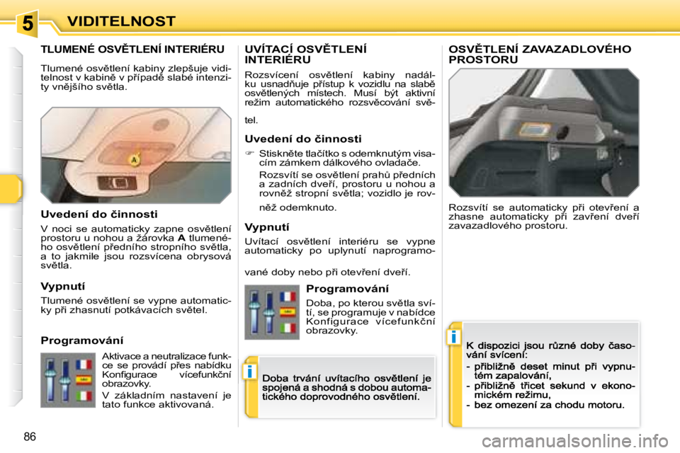 Peugeot 308 2007.5  Návod k obsluze (in Czech) i
i
�8�6
VIDITELNOST
�T�L�U�M�E�N�É� �O�S�V(�T�L�E�N�Í� �I�N�T�E�R�I�É�R�U
�R�o�z�s�v�í�t�í�  �s�e�  �a�u�t�o�m�a�t�i�c�k�y�  �p9�i�  �o�t�e�v9�e�n�í�  �a� �z�h�a�s�n�e�  �a�u�t�o�m�a�t�i�c�k