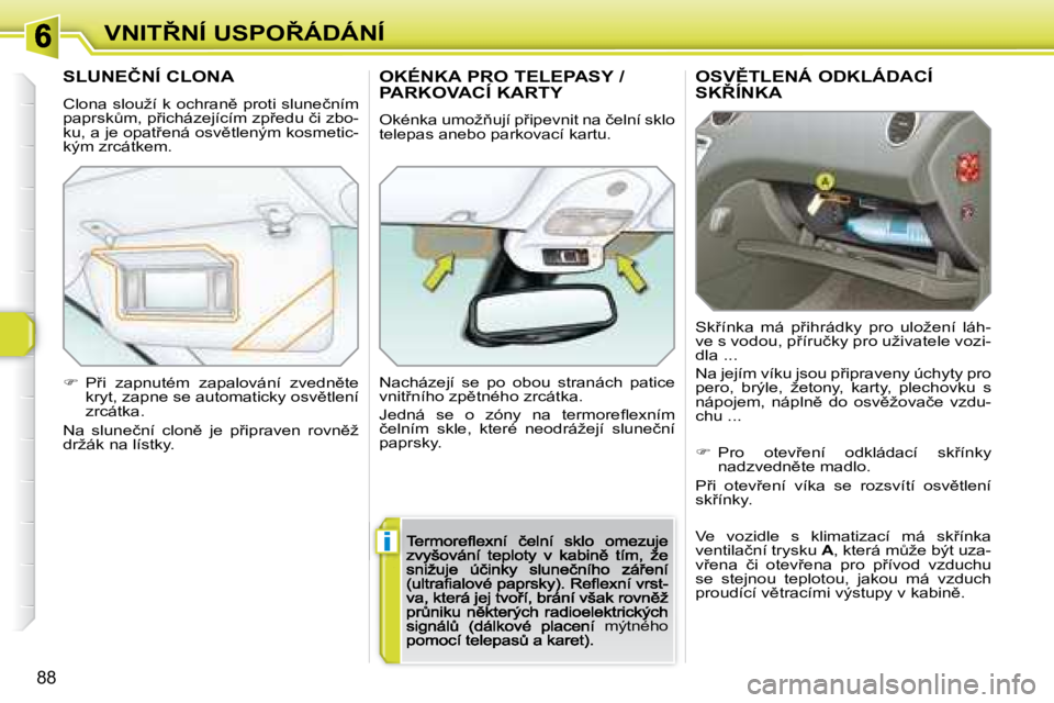Peugeot 308 2007.5  Návod k obsluze (in Czech) i
88
�V�N�I�T8�N�Í� �U�S�P�O8�Á�D�Á�N�Í�O�S�V(�T�L�E�N�Á� �O�D�K�L�Á�D�A�C�Í�  
�S�K8�Í�N�K�A
�S�k9�í�n�k�a�  �m�á�  �p9�i�h�r�á�d�k�y�  �p�r�o�  �u�l�o�ž�e�n�í�  �l�á�h�-�v�e� �s�