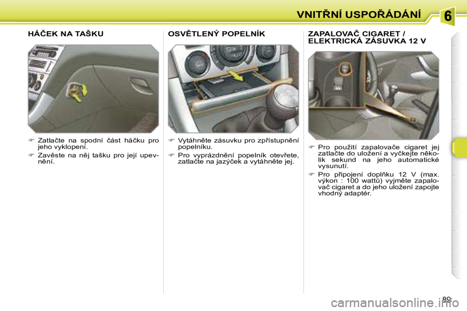 Peugeot 308 2007.5  Návod k obsluze (in Czech) �8�9
�V�N�I�T8�N�Í� �U�S�P�O8�Á�D�Á�N�Í�Z�A�P�A�L�O�V�A�Č� �C�I�G�A�R�E�T� �/�  
ELEKTRICKÁ ZÁSUVKA 12 V
��  �P�r�o�  �p�o�u�ž�i�t�í�  �z�a�p�a�l�o�v�a�č�e�  �c�i�g�a�r�e�t�  �j�e�j� �z