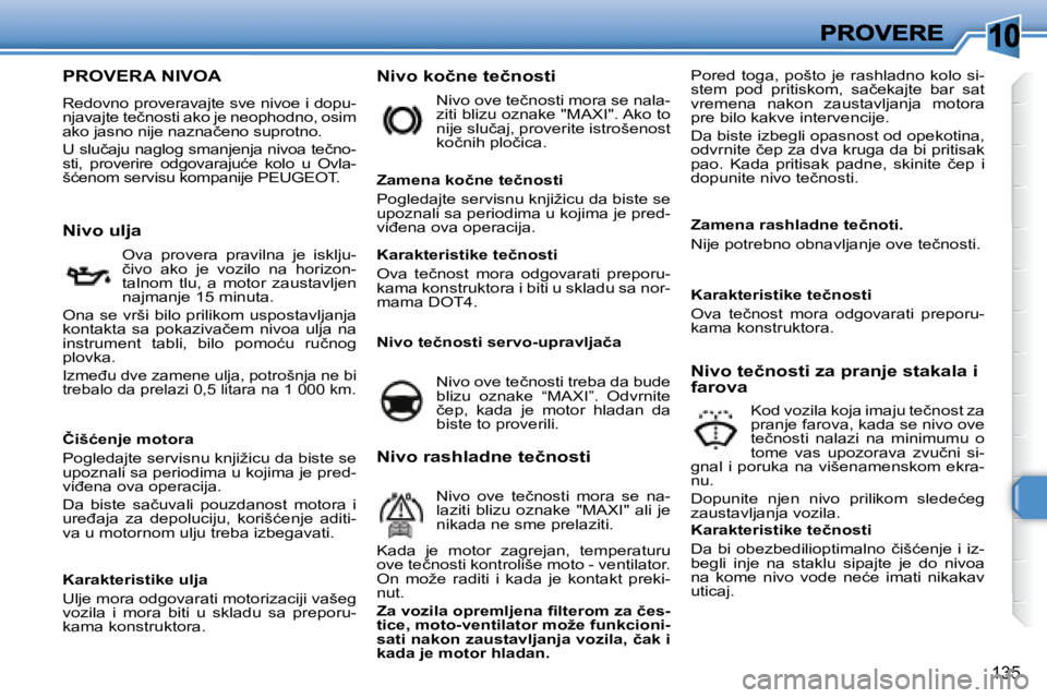 Peugeot 308 2007.5  Упутство за употребу (in Serbian) �1�0
135
�P�R�O�V�E�R�A� �N�I�V�O�A� 
Redovno proveravajte sve nivoe i dopu-�n�j�a�v�a�j�t�e� �t�e�č�n�o�s�t�i� �a�k�o� �j�e� �n�e�o�p�h�o�d�n�o�,� �o�s�i�m� �a�k�o� �j�a�s�n�o� �n�i�j�e� �n�a�z�n�a�