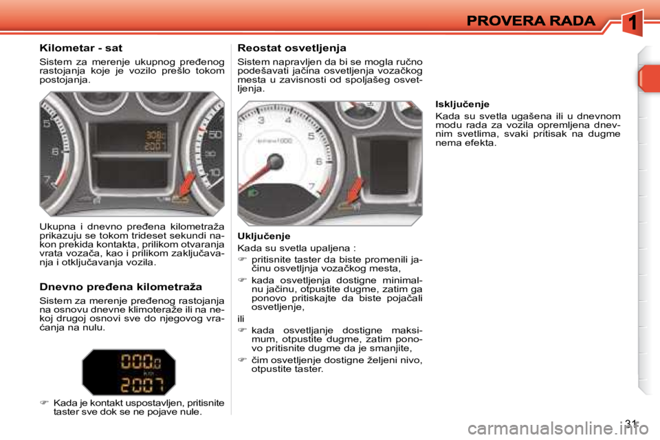 Peugeot 308 2007.5  Упутство за употребу (in Serbian) 31
�K�i�l�o�m�e�t�a�r� �-� �s�a�t� 
�S�i�s�t�e�m�  �z�a�  �m�e�r�e�n�j�e�  �u�k�u�p�n�o�g�  �p�r�e�đ�e�n�o�g� rastojanja  koje  je  vozilo  prešlo  tokom �p�o�s�t�o�j�a�n�j�a�.� 
�R�e�o�s�t�a�t� �o�