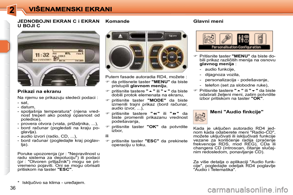 Peugeot 308 2007.5  Упутство за употребу (in Serbian) 36
JEDNOBOJNI EKRAN C i EKRAN  
U BOJI CGlavni meni 
Prikazi na ekranu 
�N�a� �n�j�e�m�u� �s�e� �p�r�i�k�a�z�u�j�u� �s�l�e�d�e�ć�i� �p�o�d�a�c�i� �:
-  sat, -  datum,�-�  �s�p�o�l�j�a�š�n�j�a�  �t�e