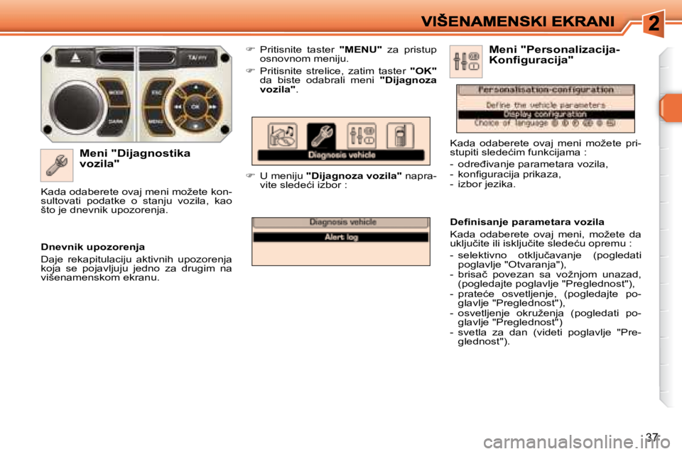 Peugeot 308 2007.5  Упутство за употребу (in Serbian) 37
�M�e�n�i� �"�D�i�j�a�g�n�o�s�t�i�k�a� vozila"
�  Pritisnite  taster "MENU"  za  pristup �o�s�n�o�v�n�o�m� �m�e�n�i�j�u�.
��  �P�r�i�t�i�s�n�i�t�e�  �s�t�r�e�l�i�c�e�,�  �z�a�t�i�m�  �t�a�