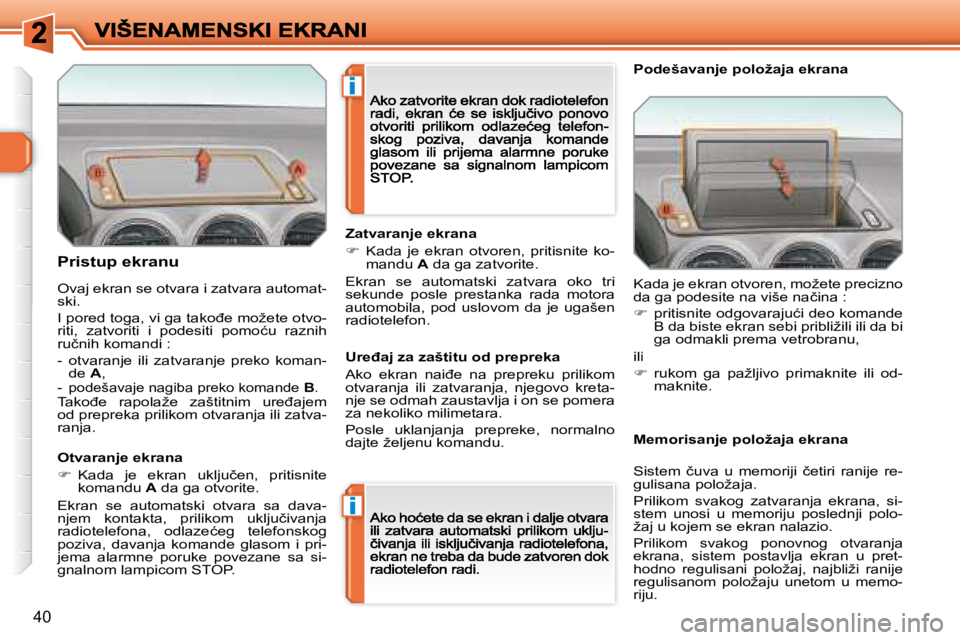 Peugeot 308 2007.5  Упутство за употребу (in Serbian) i
i
�4�0
�P�r�i�s�t�u�p� �e�k�r�a�n�u
Otvaranje ekrana
��  �K�a�d�a�  �j�e�  �e�k�r�a�n�  �u�k�l�j�u�č�e�n�,�  �p�r�i�t�i�s�n�i�t�e� �k�o�m�a�n�d�u� A� �d�a� �g�a� �o�t�v�o�r�i�t�e�.
�E�k�r�a�n�  